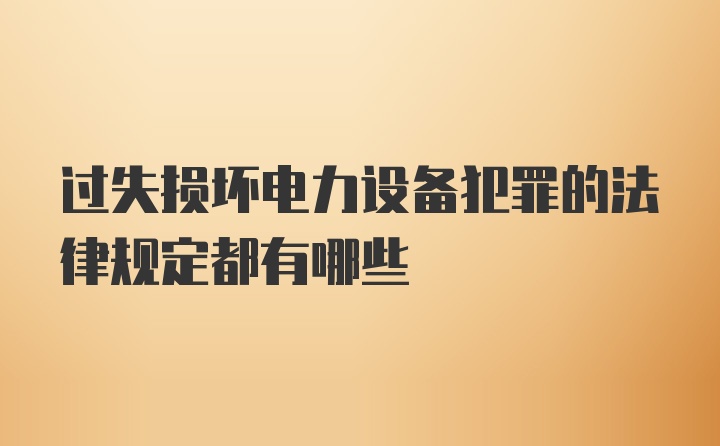 过失损坏电力设备犯罪的法律规定都有哪些