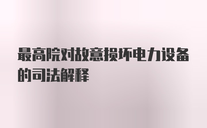 最高院对故意损坏电力设备的司法解释