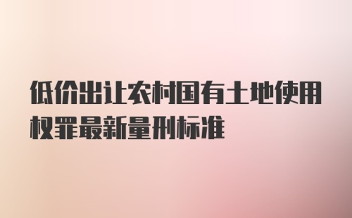 低价出让农村国有土地使用权罪最新量刑标准