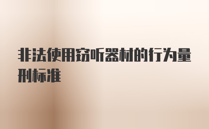 非法使用窃听器材的行为量刑标准