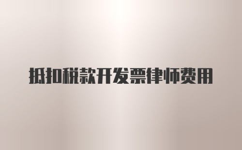 抵扣税款开发票律师费用