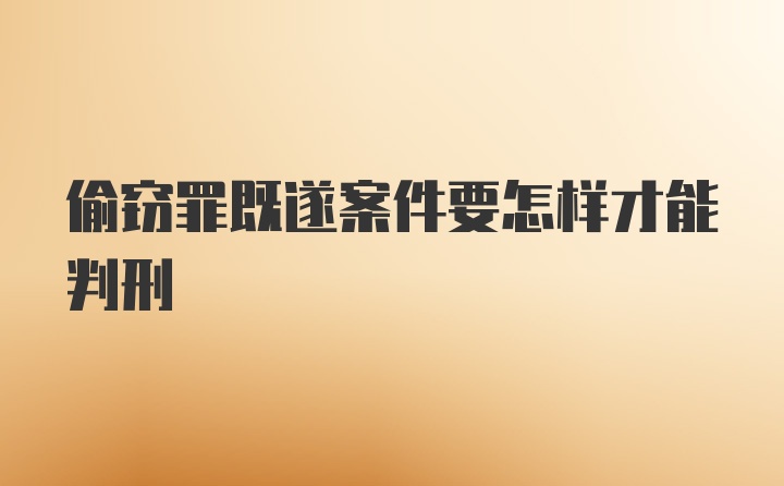 偷窃罪既遂案件要怎样才能判刑