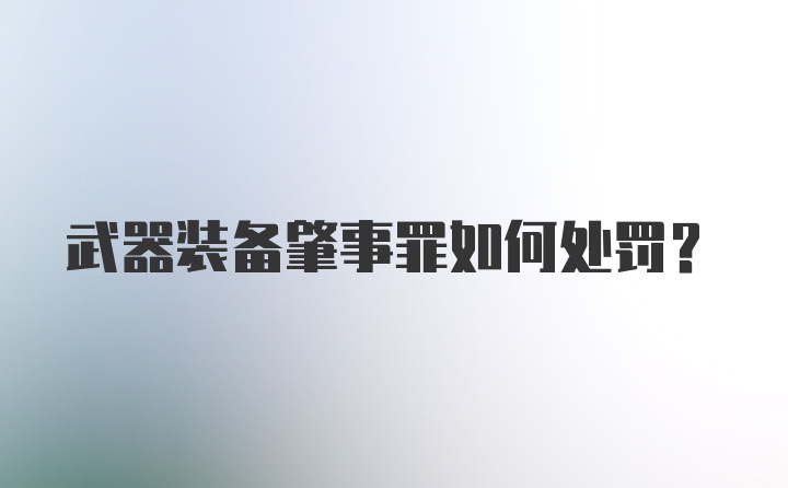 武器装备肇事罪如何处罚？