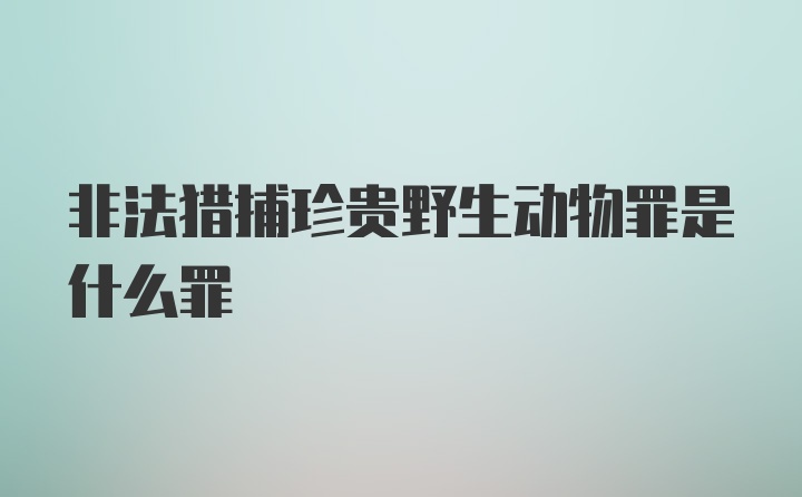 非法猎捕珍贵野生动物罪是什么罪