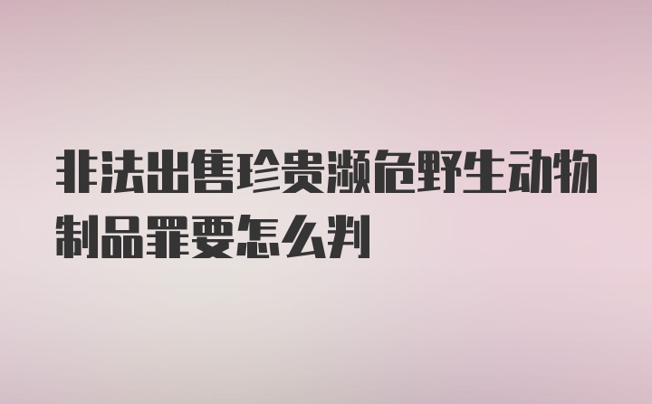 非法出售珍贵濒危野生动物制品罪要怎么判