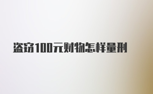 盗窃100元财物怎样量刑