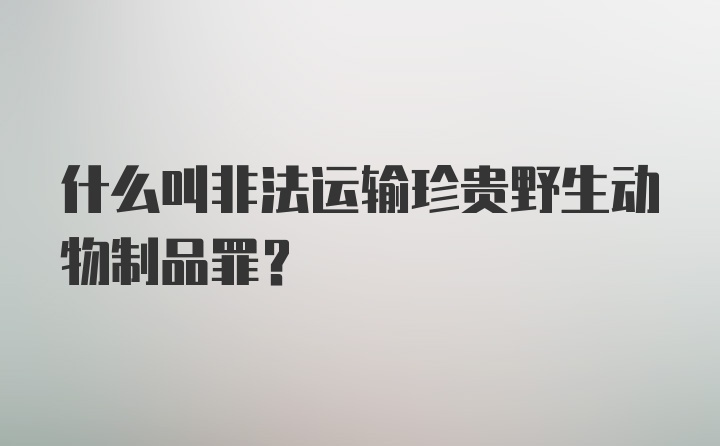 什么叫非法运输珍贵野生动物制品罪？