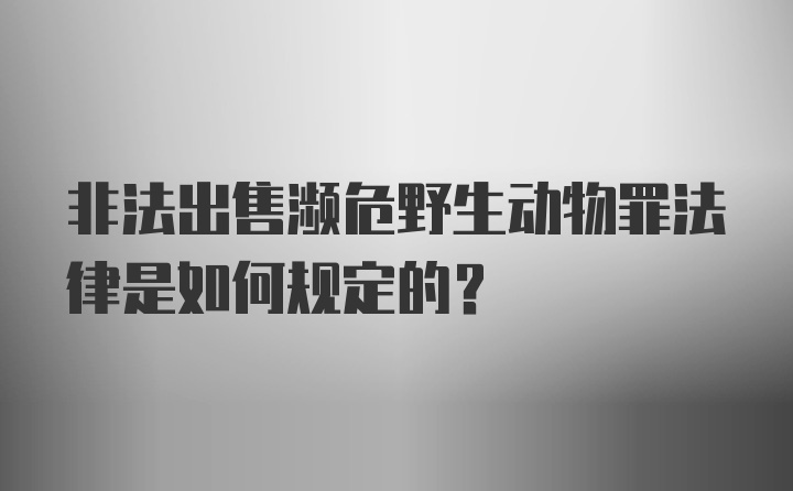 非法出售濒危野生动物罪法律是如何规定的？