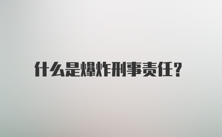 什么是爆炸刑事责任？