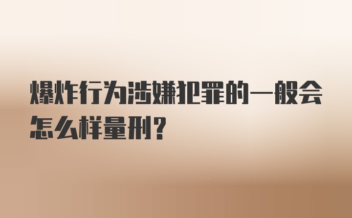 爆炸行为涉嫌犯罪的一般会怎么样量刑？