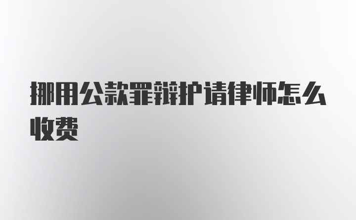 挪用公款罪辩护请律师怎么收费