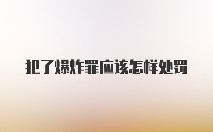 犯了爆炸罪应该怎样处罚