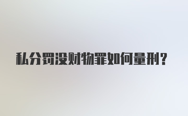 私分罚没财物罪如何量刑?