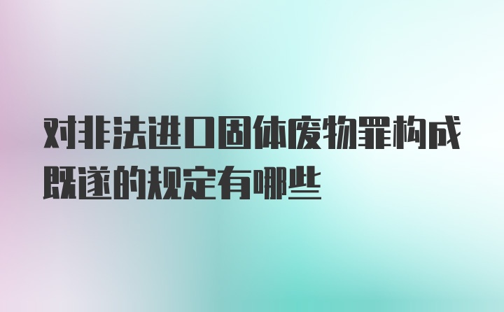 对非法进口固体废物罪构成既遂的规定有哪些