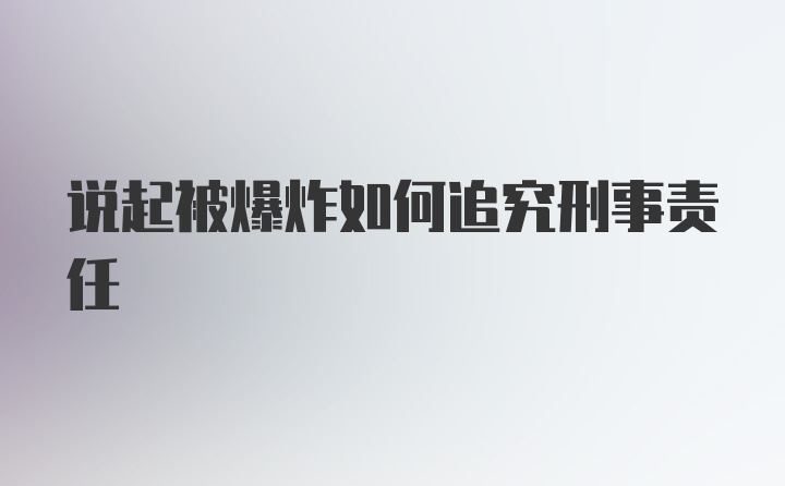 说起被爆炸如何追究刑事责任