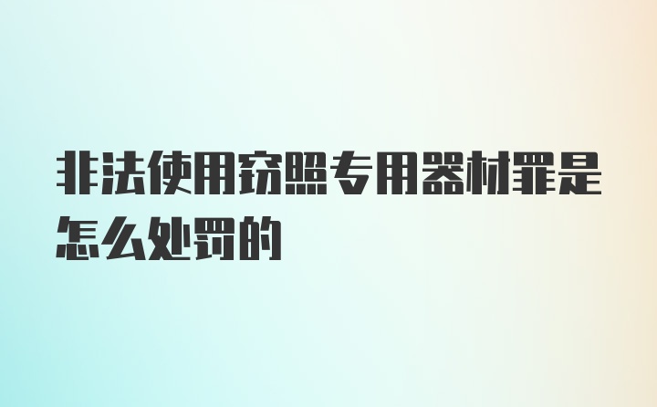 非法使用窃照专用器材罪是怎么处罚的