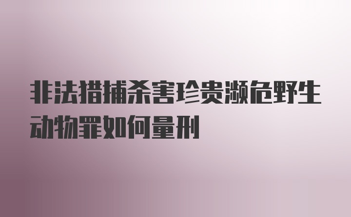 非法猎捕杀害珍贵濒危野生动物罪如何量刑