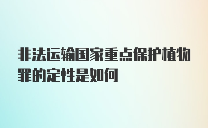 非法运输国家重点保护植物罪的定性是如何