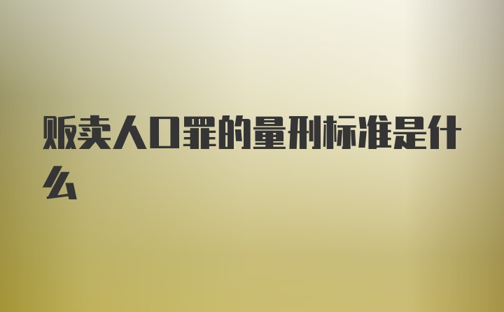 贩卖人口罪的量刑标准是什么