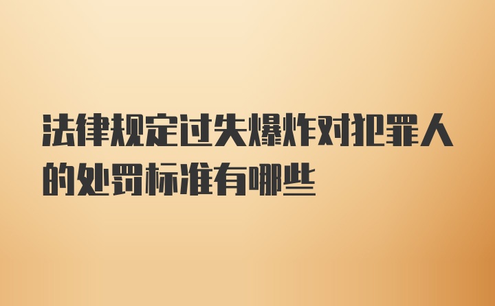 法律规定过失爆炸对犯罪人的处罚标准有哪些