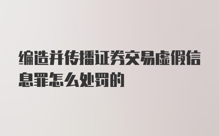 编造并传播证券交易虚假信息罪怎么处罚的