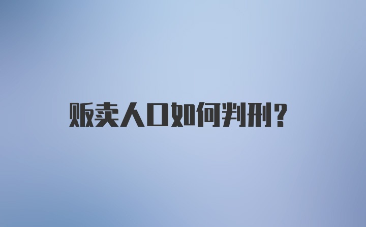 贩卖人口如何判刑？