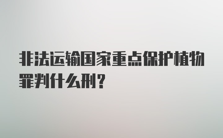 非法运输国家重点保护植物罪判什么刑？