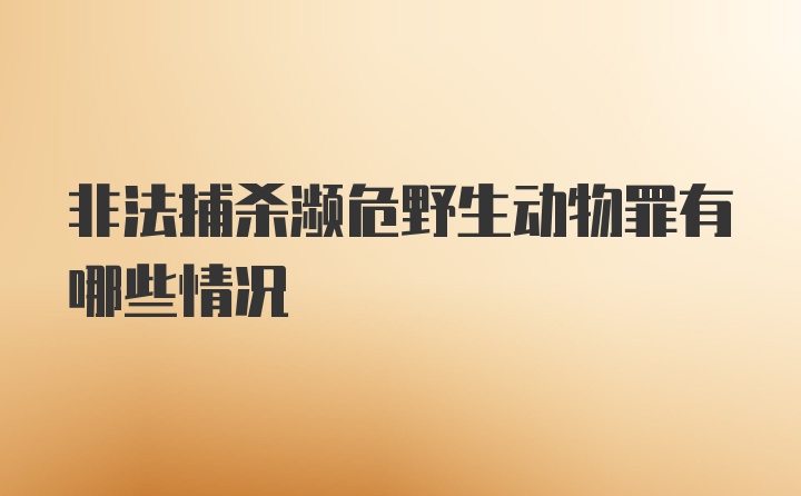 非法捕杀濒危野生动物罪有哪些情况