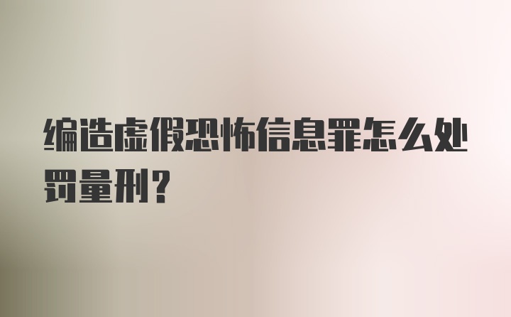 编造虚假恐怖信息罪怎么处罚量刑?