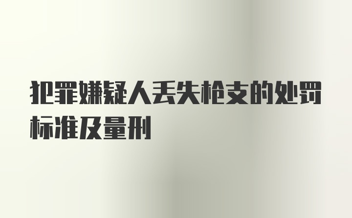 犯罪嫌疑人丢失枪支的处罚标准及量刑