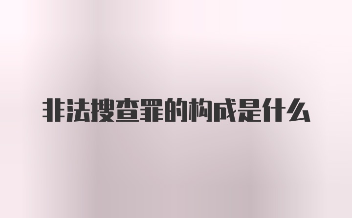 非法搜查罪的构成是什么