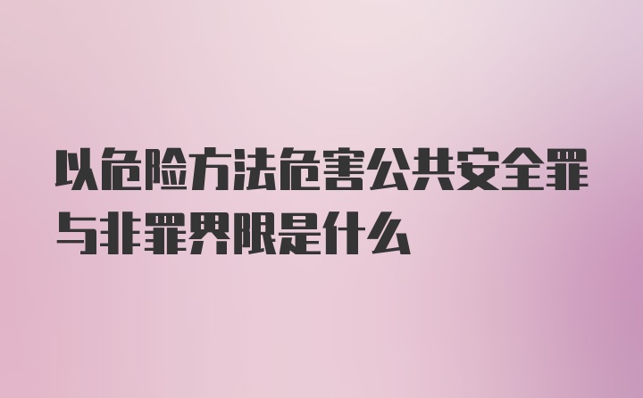 以危险方法危害公共安全罪与非罪界限是什么