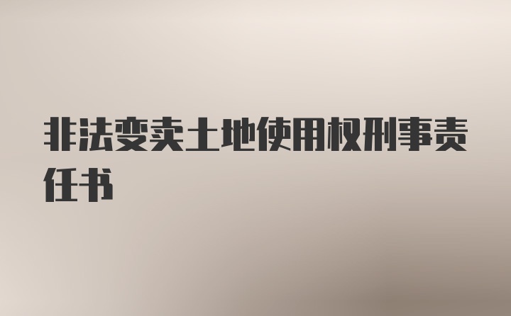 非法变卖土地使用权刑事责任书