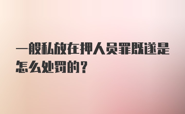 一般私放在押人员罪既遂是怎么处罚的？