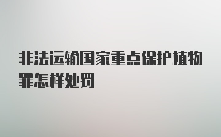 非法运输国家重点保护植物罪怎样处罚