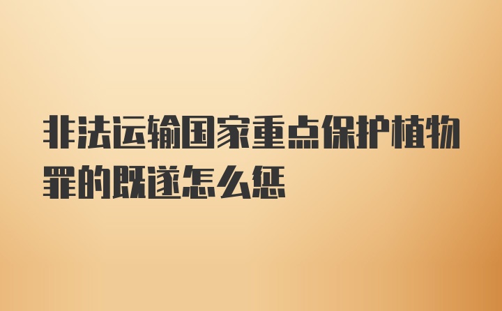 非法运输国家重点保护植物罪的既遂怎么惩