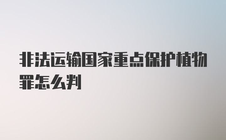 非法运输国家重点保护植物罪怎么判