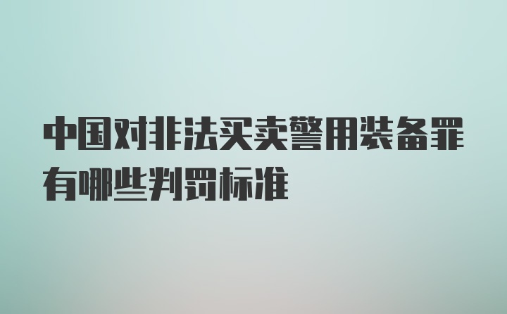 中国对非法买卖警用装备罪有哪些判罚标准