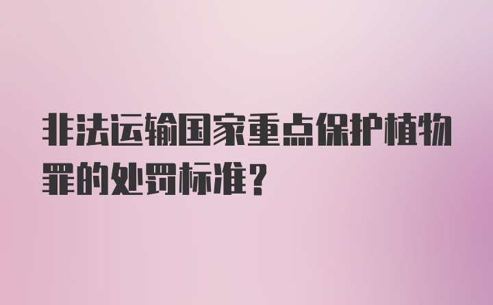 非法运输国家重点保护植物罪的处罚标准?