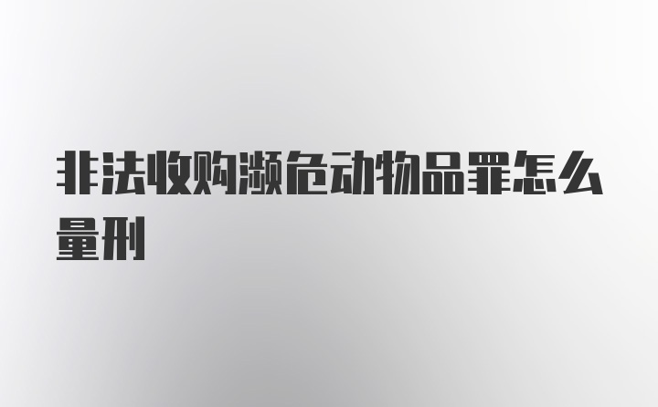 非法收购濒危动物品罪怎么量刑