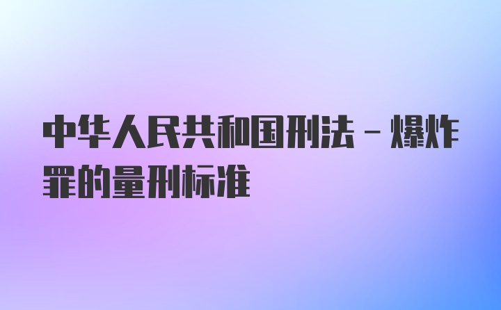 中华人民共和国刑法-爆炸罪的量刑标准