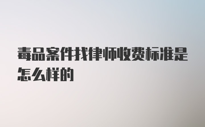 毒品案件找律师收费标准是怎么样的