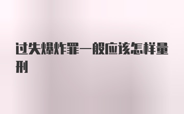 过失爆炸罪一般应该怎样量刑