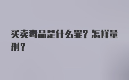 买卖毒品是什么罪？怎样量刑？