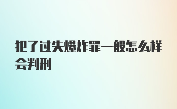 犯了过失爆炸罪一般怎么样会判刑