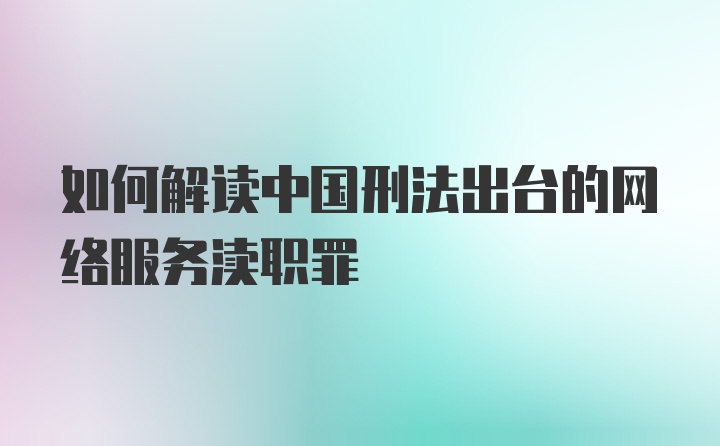 如何解读中国刑法出台的网络服务渎职罪