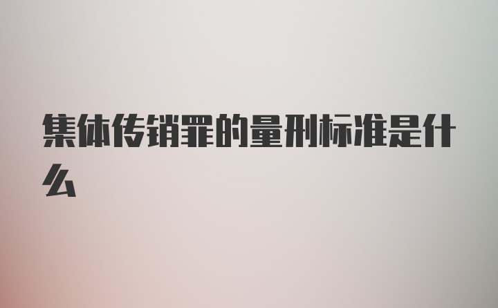 集体传销罪的量刑标准是什么