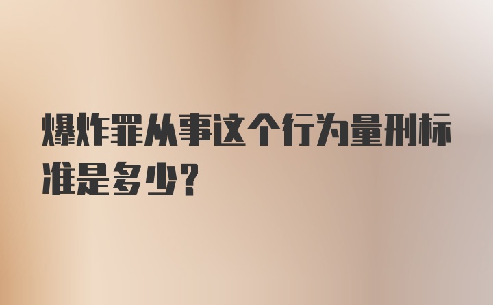 爆炸罪从事这个行为量刑标准是多少？