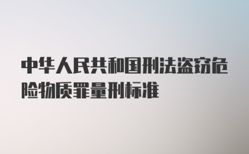 中华人民共和国刑法盗窃危险物质罪量刑标准