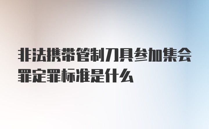 非法携带管制刀具参加集会罪定罪标准是什么